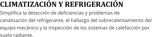 CLIMATIZACI�N Y REFRIGERACI�N Simplifica la detecci�n de deficiencias y problemas de  canalizaci�n del refrigerante, el hallazgo del sobrecalentamiento del  equipo mec�nico y la inspecci�n de los sistemas de calefacci�n por  suelo radiante.